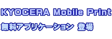 KYOCERA Mobile Print 無料アプリケーション 登場
